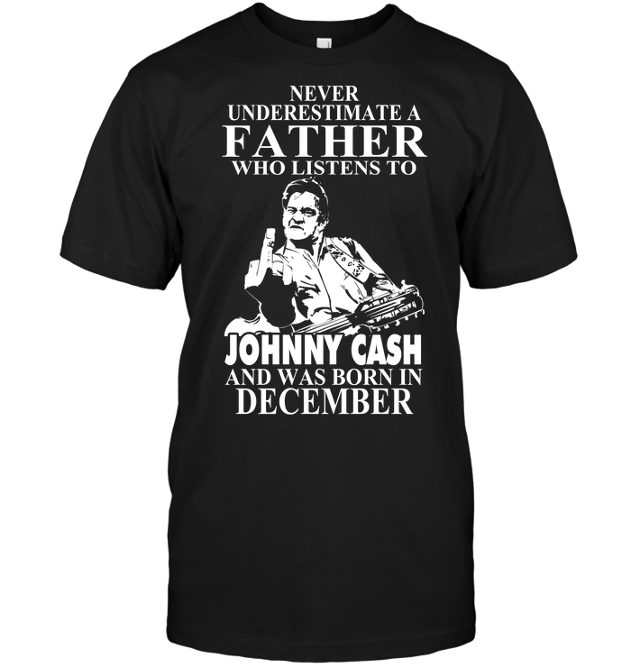 Never Underestimate A Father Who Listens To Johny Cash And Was Born In December