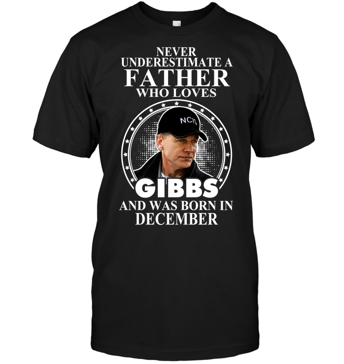 Never Underestimate A Father Who Loves Gibbs And Was Born December