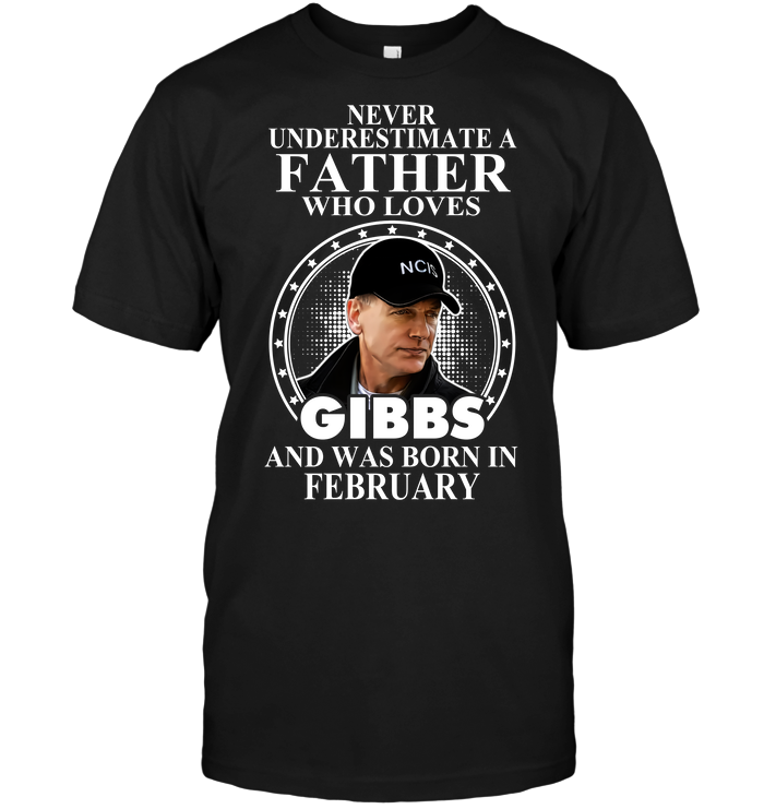 Never Underestimate A Father Who Loves Gibbs And Was Born February