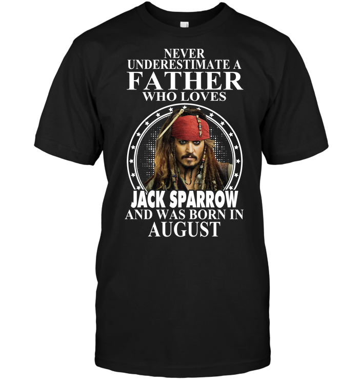 Never Underestimate A Father Who Loves Jack Sparrow And Was Born In August
