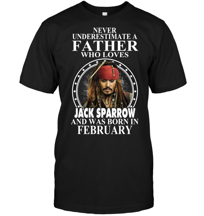 Never Underestimate A Father Who Loves Jack Sparrow And Was Born In February