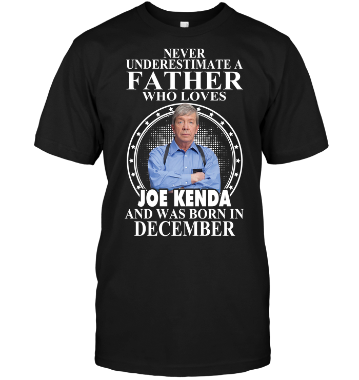 Never Underestimate A Father Who Loves Joe Kenda And Was Born In December