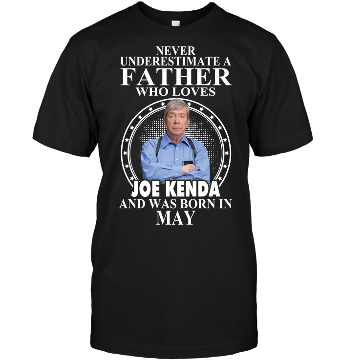 Never Underestimate A Father Who Loves Joe Kenda And Was Born In May