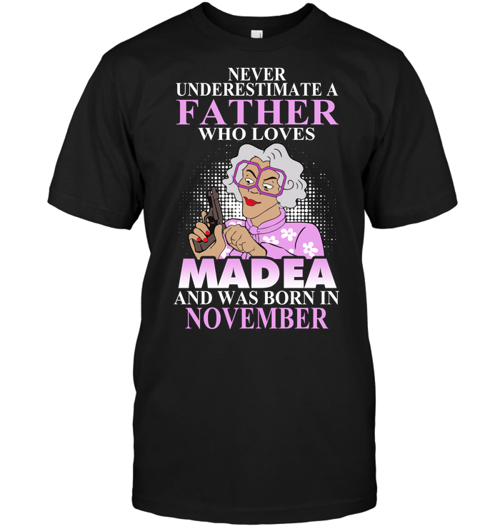 Never Underestimate A Father Who Loves Madea And Was Born In November
