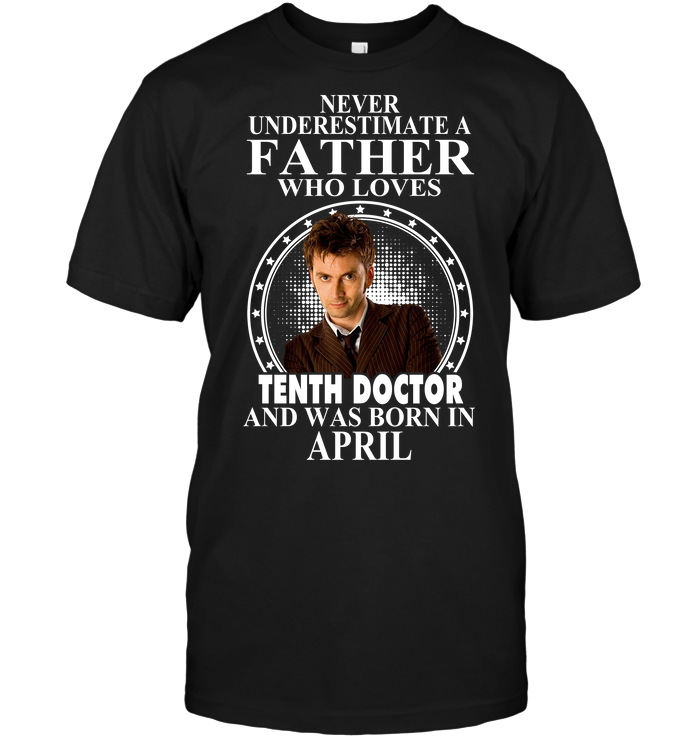 Never Underestimate A Father Who Loves Tenth Doctor And Was Born In April