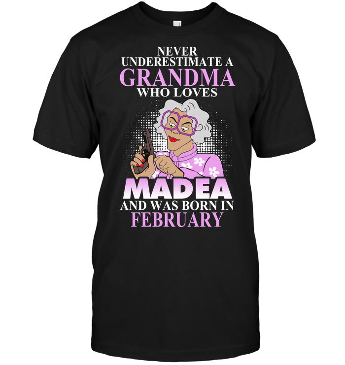 Never Underestimate A Grandma Who Loves Madea And Was Born In February