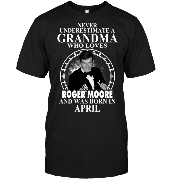 Never Underestimate A Grandma Who Loves Roger Moore And Was Born In April