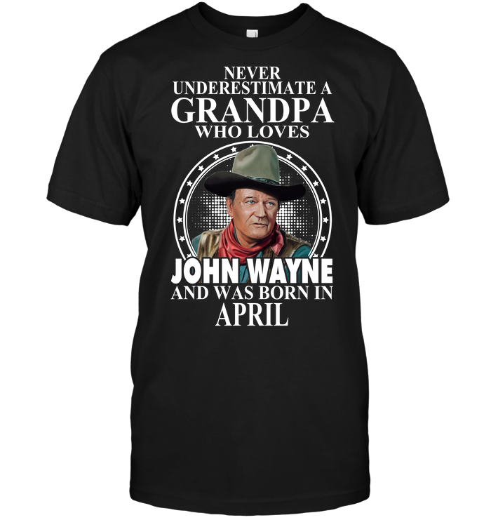 Never Underestimate A Grandpa Who Loves John Wayne And Was Born In April