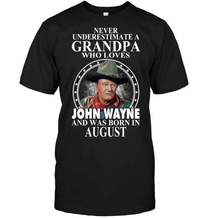 Never Underestimate A Grandpa Who Loves John Wayne And Was Born In August