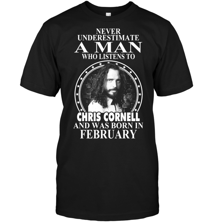 Never Underestimate A Man Who Listens To Chris Cornell And Was Born In February