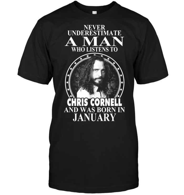 Never Underestimate A Man Who Listens To Chris Cornell And Was Born In January