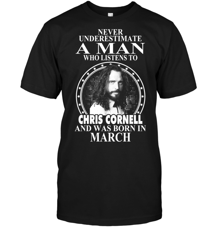 Never Underestimate A Man Who Listens To Chris Cornell And Was Born In March