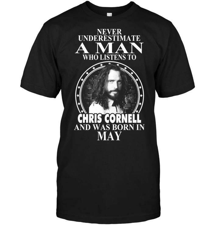 Never Underestimate A Man Who Listens To Chris Cornell And Was Born In May