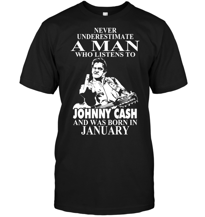 Never Underestimate A Man Who Listens To Johny Cash And Was Born In January