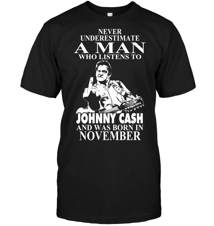 Never Underestimate A Man Who Listens To Johny Cash And Was Born In November
