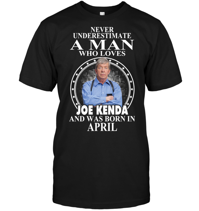Never Underestimate A Man Who Loves Joe Kenda And Was Born In April