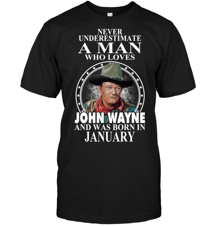 Never Underestimate A Man Who Loves John Wayne And Was Born In January