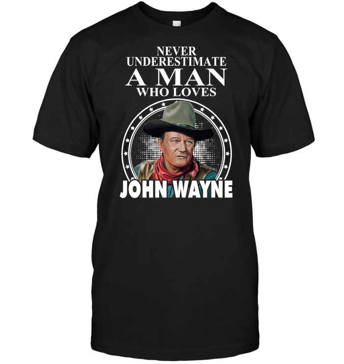 Never Underestimate A Man Who Loves John Wayne
