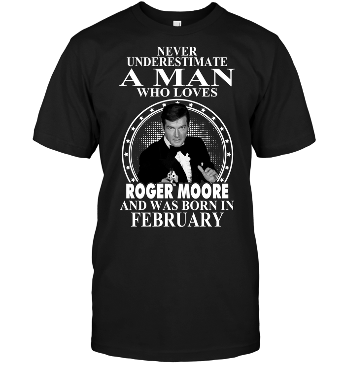 Never Underestimate A Man Who Loves Roger Moore And Was Born In February