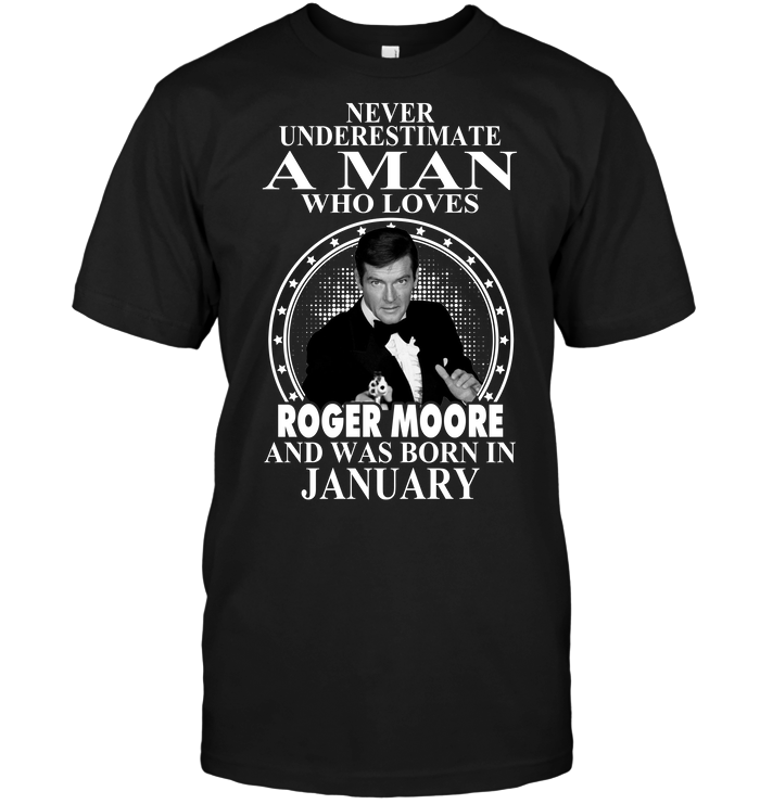 Never Underestimate A Man Who Loves Roger Moore And Was Born In January