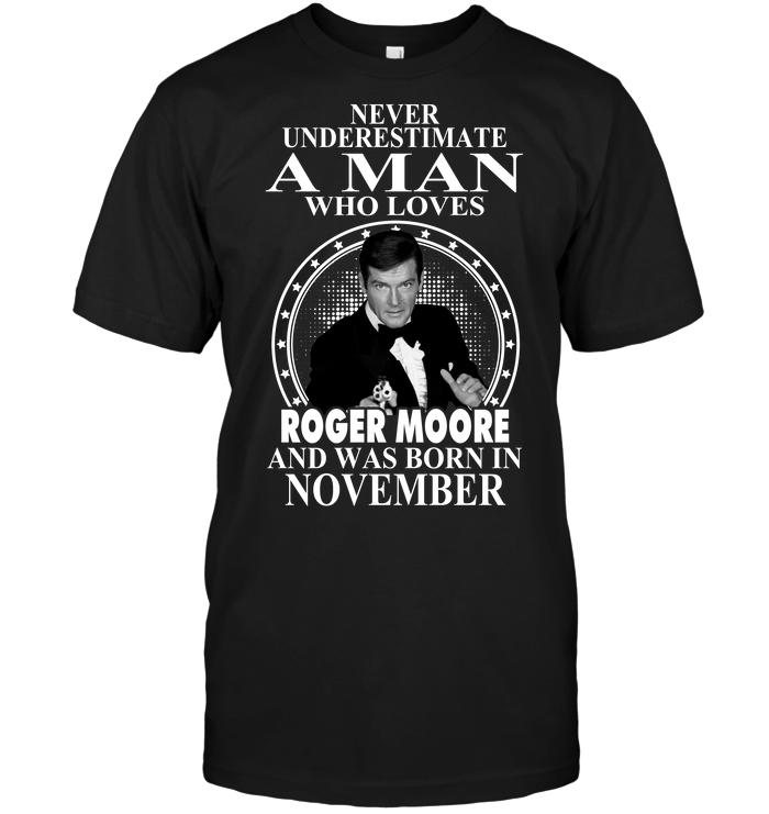 Never Underestimate A Man Who Loves Roger Moore And Was Born In November