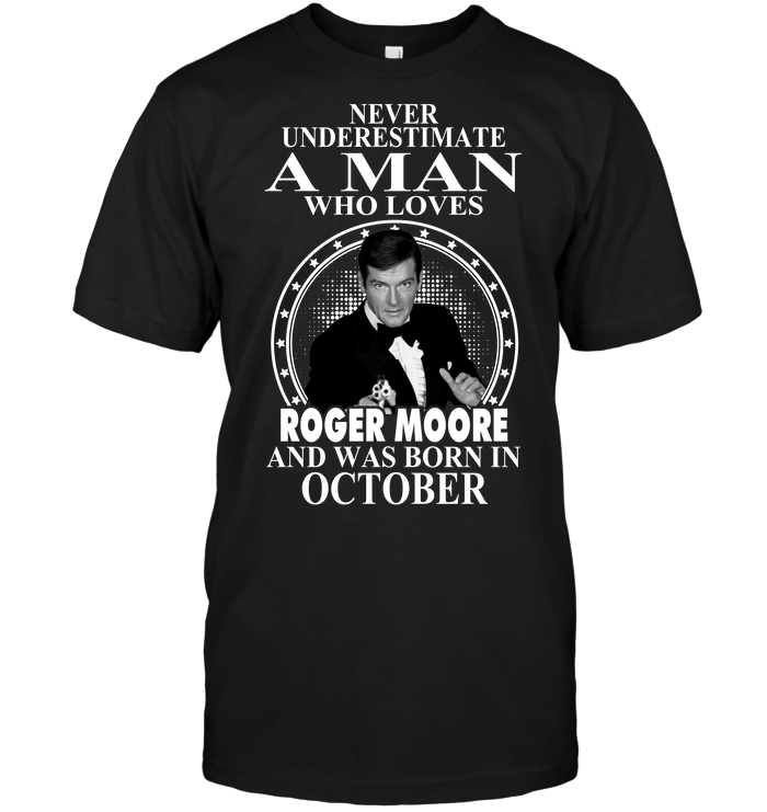 Never Underestimate A Man Who Loves Roger Moore And Was Born In October