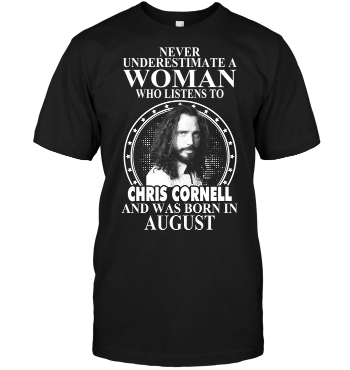 Never Underestimate A Woman Who Listens To Chris Cornell And Was Born In August