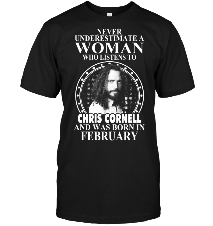 Never Underestimate A Woman Who Listens To Chris Cornell And Was Born In February