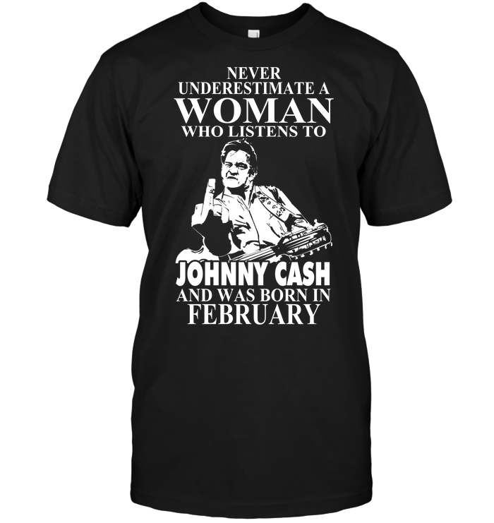 Never Underestimate A Woman Who Listens To Johny Cash And Was Born In February