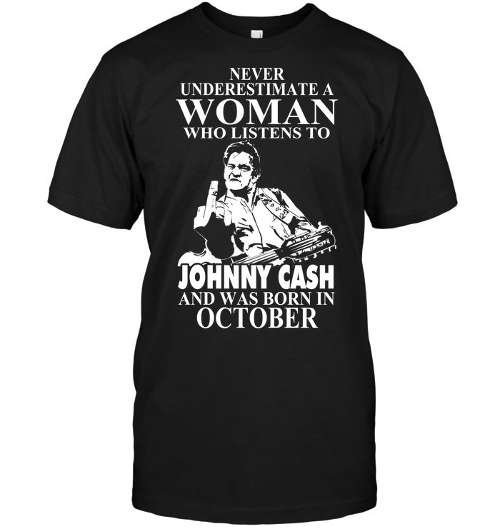 Never Underestimate A Woman Who Listens To Johny Cash And Was Born In October