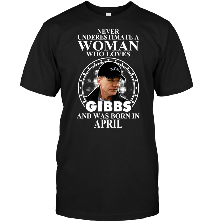 Never Underestimate A Woman Who Loves Gibbs And Was Born In April