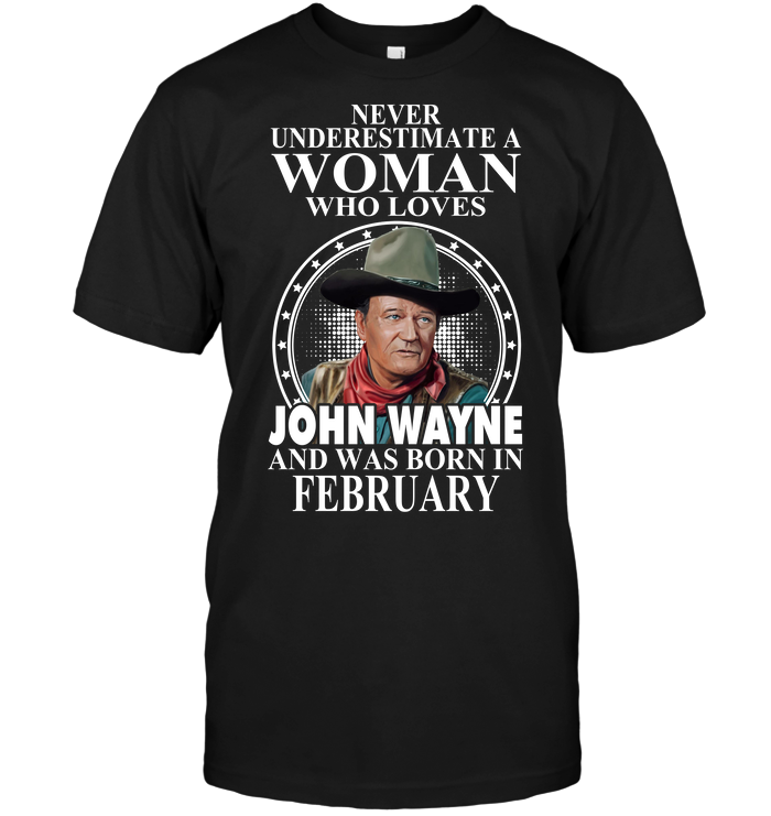 Never Underestimate A Woman Who Loves John Wayne And Was Born In February