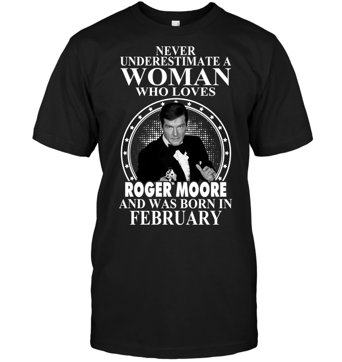 Never Underestimate A Woman Who Loves Roger Moore And Was Born In February