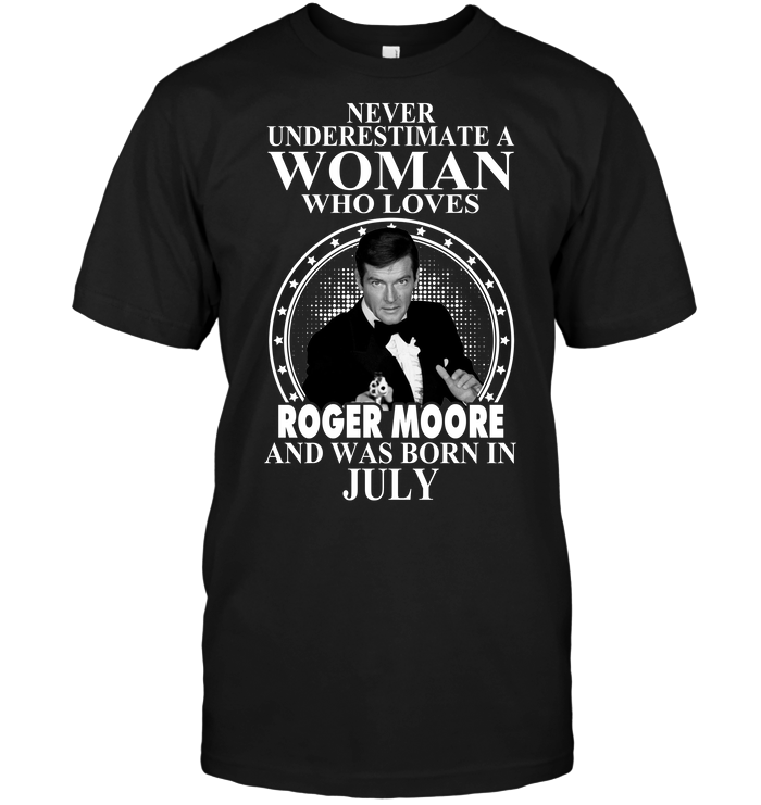 Never Underestimate A Woman Who Loves Roger Moore And Was Born In July