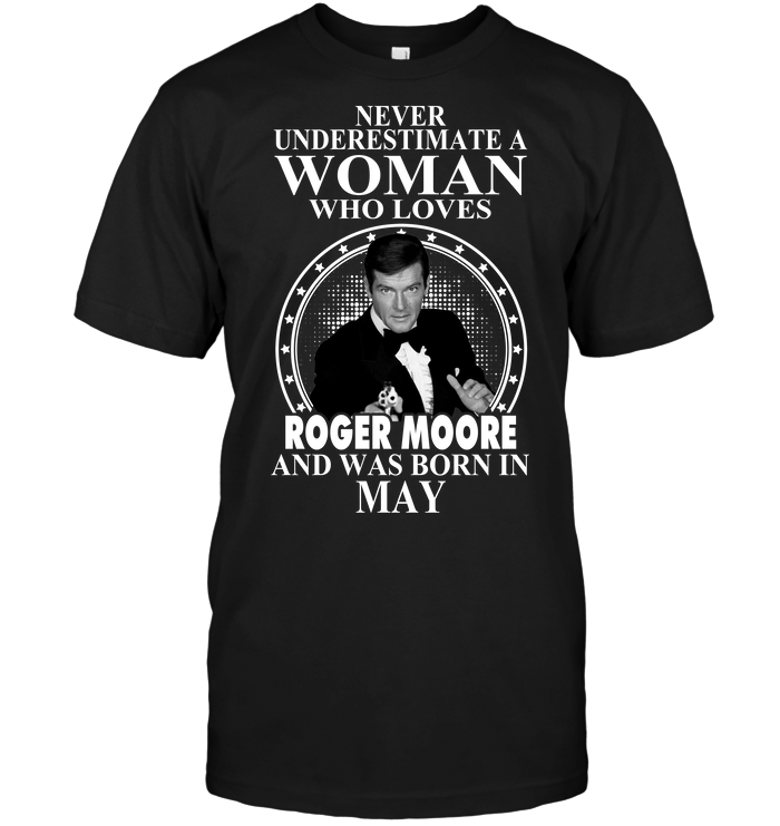 Never Underestimate A Woman Who Loves Roger Moore And Was Born In May