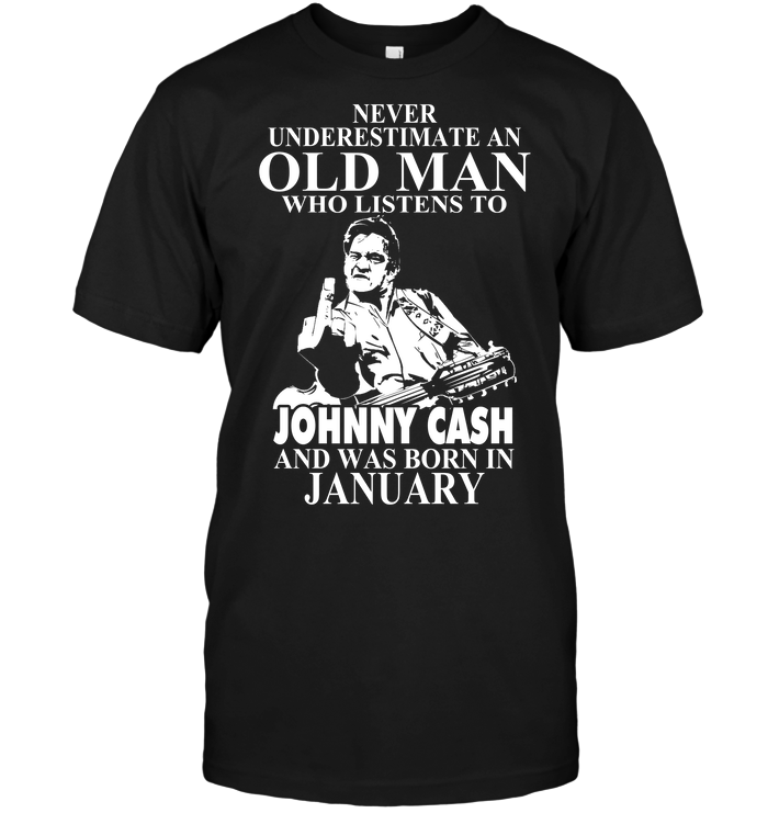Never Underestimate An Old Man Who Listens To Johny Cash And Was Born In January