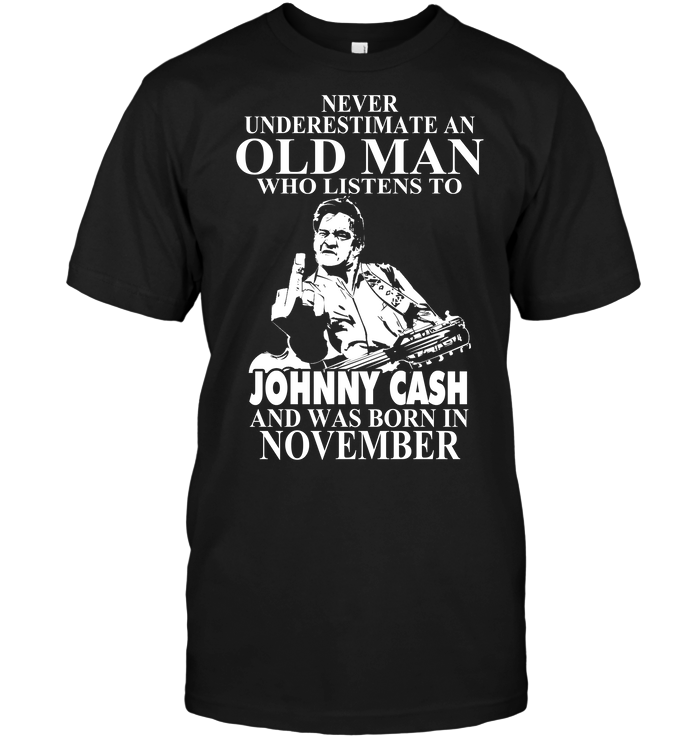 Never Underestimate An Old Man Who Listens To Johny Cash And Was Born In November