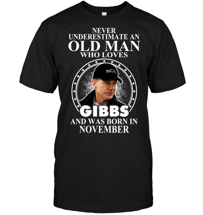 Never Underestimate An Old Man Who Loves Gibbs And Was Born In November