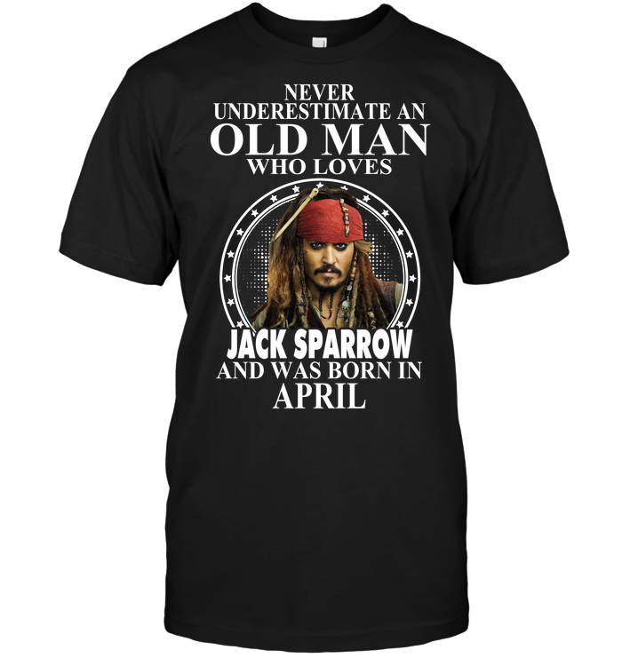 Never Underestimate An Old Man Who Loves Jack Sparrow And Was Born In April