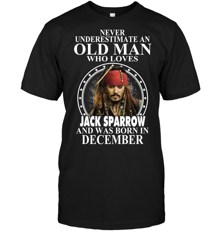 Never Underestimate An Old Man Who Loves Jack Sparrow And Was Born In December