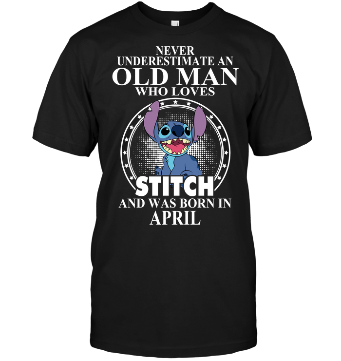 Never Underestimate An Old Man Who Loves Stitch And Was Born In April
