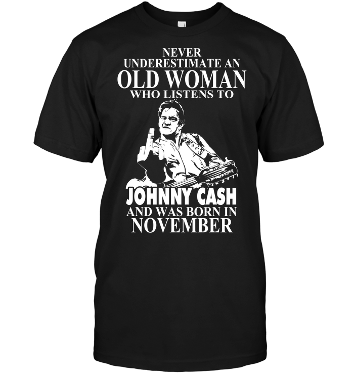 Never Underestimate An Old Woman Who Listens To Johny Cash And Was Born In November