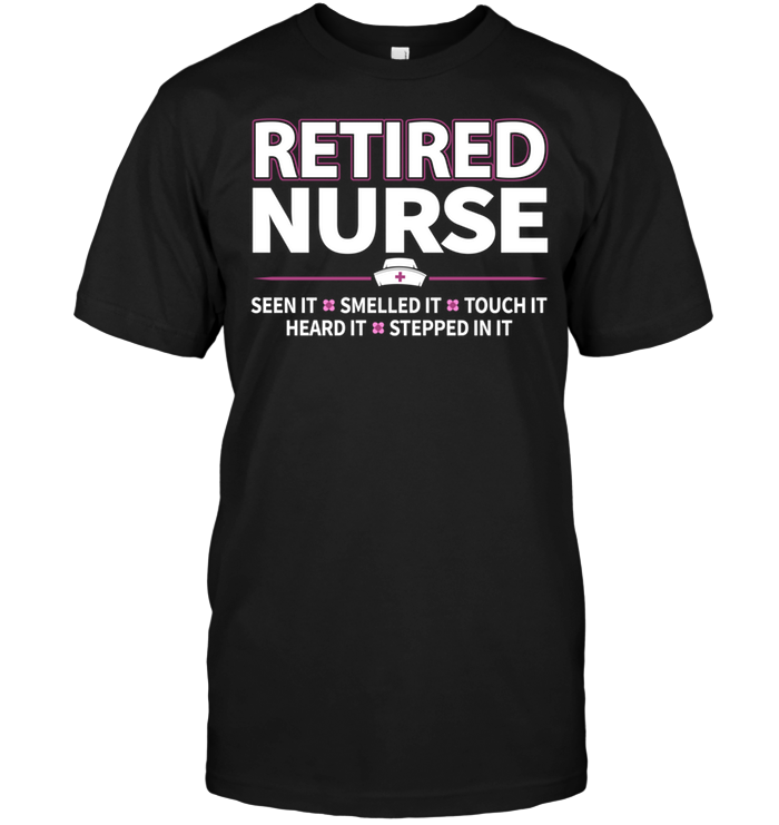 Retired Nurse Seen It Smelled It Touch It Heard It Stepped In It