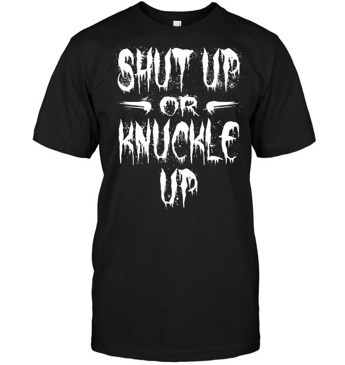 Shut Up Or Knuckle Up T-Shirt - TeeNavi