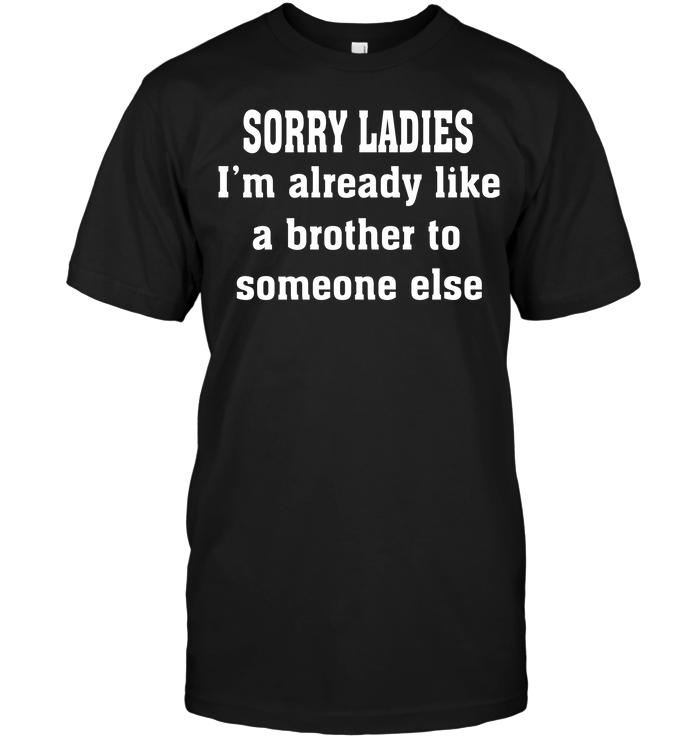 Sorry Ladies I'm Already Like A Brother To Someone Else