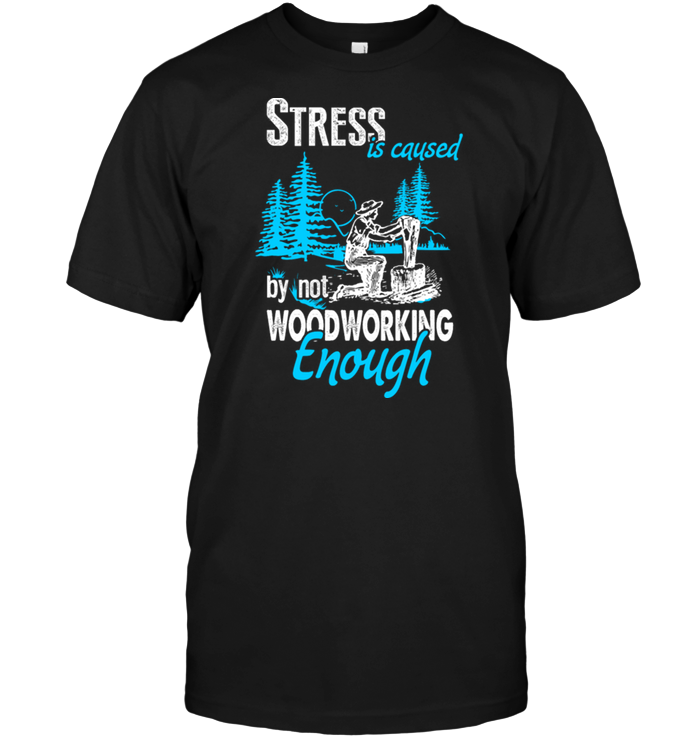 Stress Is Caused By Not Woodworking Enough