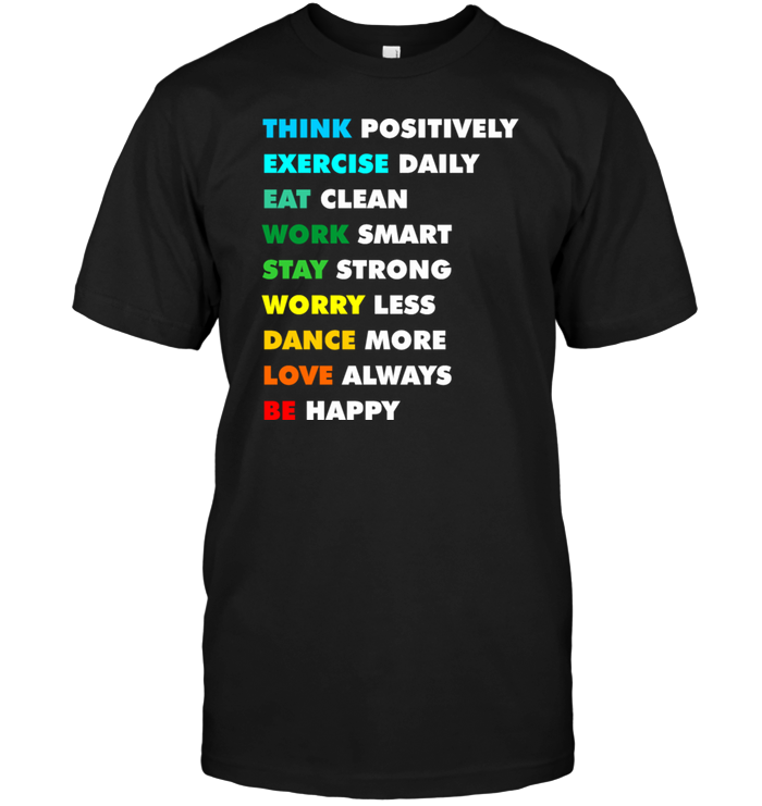 Think Positively Exercise Daily Eat Clean  Work Smart Stay Strong Worry Less Dance More Love Always Be Happy