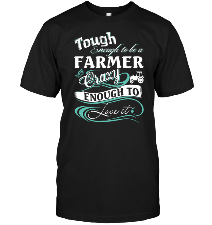 Tough Enough To Be A Farmer Crazy Enough To Love It