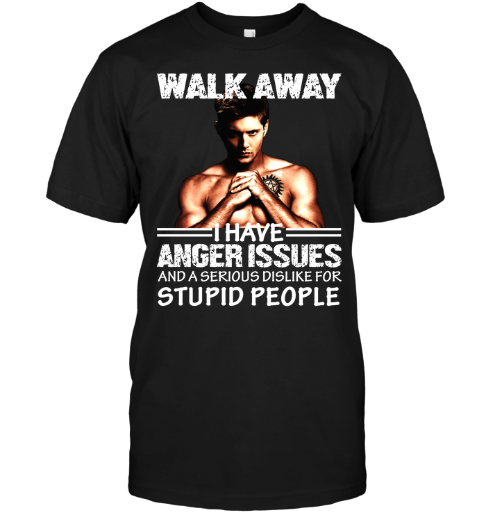 Dean Winchester: Walk Away I Have Anger Issues And A Serious Dislike For Stupid People