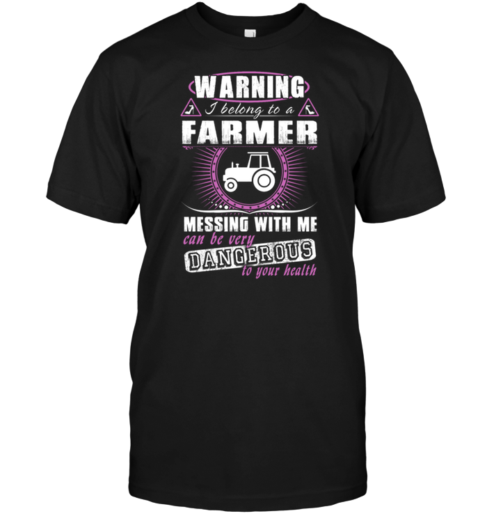 Warning I Belong To A Farmer Messing With Me Can Be Very Dancer Ous To Your Health